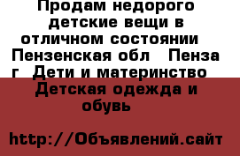 Продам недорого детские вещи в отличном состоянии - Пензенская обл., Пенза г. Дети и материнство » Детская одежда и обувь   